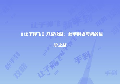 《让子弹飞》升级攻略：新手到老司机的进阶之路