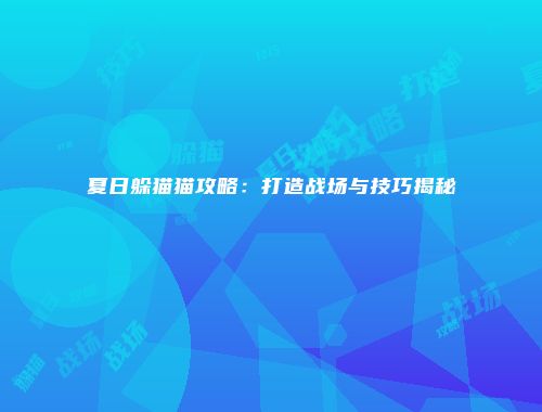 夏日躲猫猫攻略：打造战场与技巧揭秘