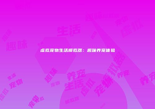 虚拟宠物生活模拟器：趣味养宠体验