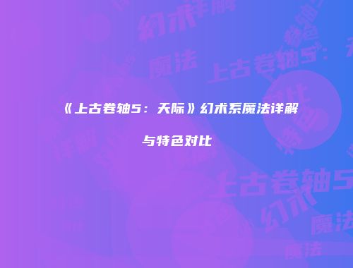 《上古卷轴5：天际》幻术系魔法详解与特色对比