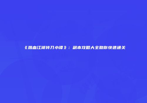 《热血江湖转刀小谭》：副本攻略大全助你快速通关