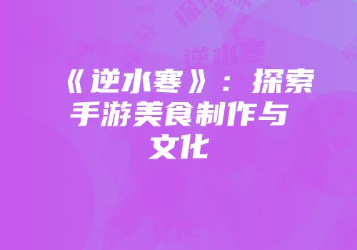 《逆水寒》：探索手游美食制作与文化