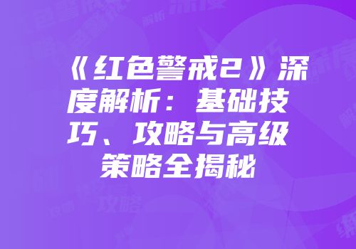 《红色警戒2》深度解析：基础技巧、攻略与高级策略全揭秘