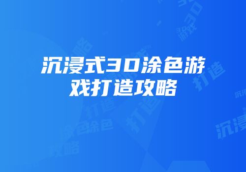 沉浸式3D涂色游戏打造攻略