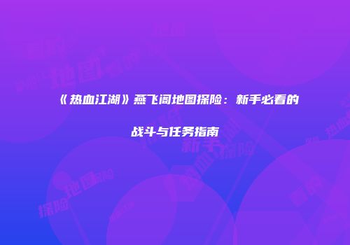 《热血江湖》燕飞阁地图探险：新手必看的战斗与任务指南
