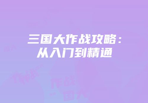 三国大作战攻略：从入门到精通