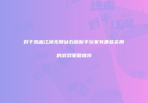 对于热血江湖无限钻石版新手玩家有哪些实用的游戏策略推荐