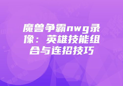 魔兽争霸nwg录像：英雄技能组合与连招技巧