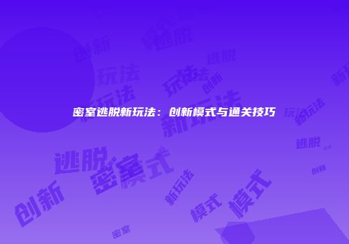 密室逃脱新玩法：创新模式与通关技巧