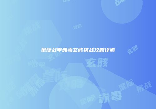 星际战甲赤毒玄骸挑战攻略详解