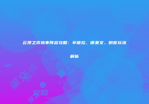 云顶之弈执事阵容攻略：辛德拉、德莱文、刺客玩法解析