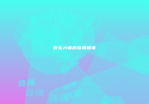 音乐大师的奇闻轶事