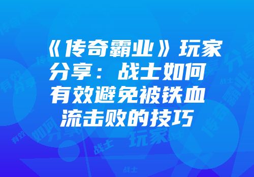 《传奇霸业》玩家分享：战士如何有效避免被铁血流击败的技巧
