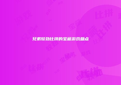 兄弟较劲比拼的宝藏游戏盘点