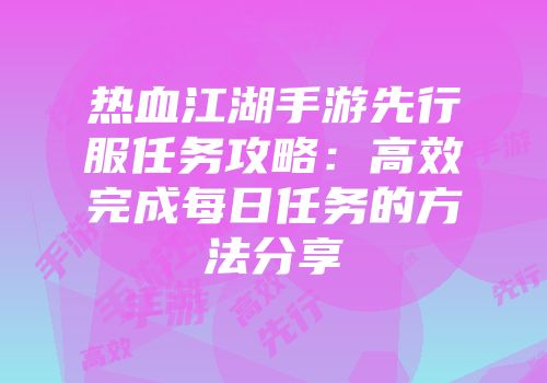 热血江湖手游先行服任务攻略：高效完成每日任务的方法分享