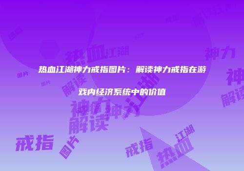 热血江湖神力戒指图片：解读神力戒指在游戏内经济系统中的价值