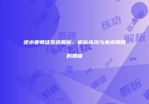 逆水寒师徒系统解析：偷偷练功与央求师傅的奥秘