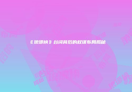 《琅琊榜》台词背后的权谋布局揭秘