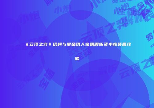 《云顶之弈》塔姆与赏金猎人宝箱解析及小炮装备攻略