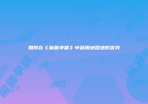 如何在《魔兽争霸》中利用地图地形优势