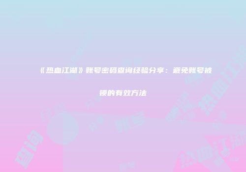 《热血江湖》账号密码查询经验分享：避免账号被锁的有效方法