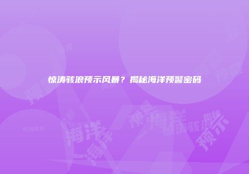 惊涛骇浪预示风暴？揭秘海洋预警密码