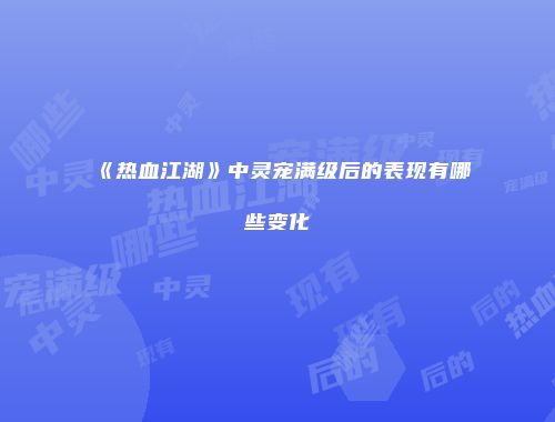 《热血江湖》中灵宠满级后的表现有哪些变化