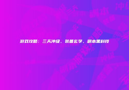 游戏攻略：三天冲级、装备玄学、副本黑科技