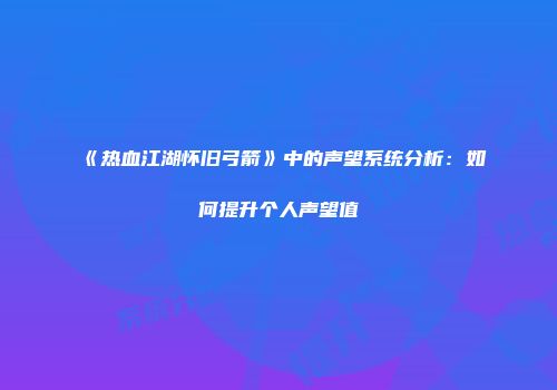 《热血江湖怀旧弓箭》中的声望系统分析：如何提升个人声望值