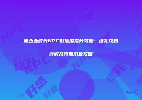 波西亚时光NPC好感度提升攻略：送礼攻略详解及特定角色攻略