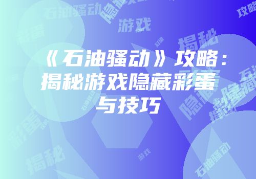 《石油骚动》攻略：揭秘游戏隐藏彩蛋与技巧