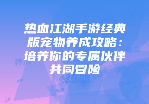 热血江湖手游经典版宠物养成攻略：培养你的专属伙伴共同冒险