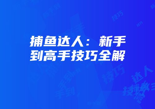 捕鱼达人：新手到高手技巧全解