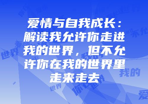 爱情与自我成长：解读我允许你走进我的世界，但不允许你在我的世界里走来走去