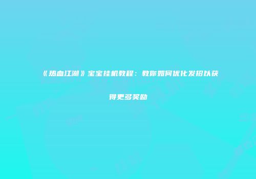 《热血江湖》宝宝挂机教程：教你如何优化发招以获得更多奖励