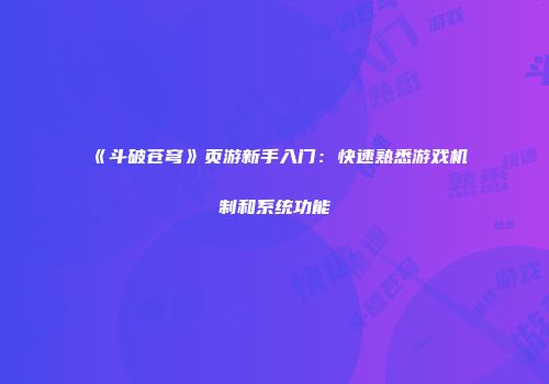 《斗破苍穹》页游新手入门:快速熟悉游戏机制和系统功能