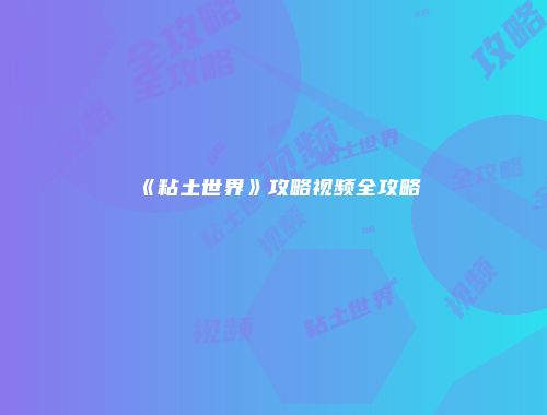 《粘土世界》攻略视频全攻略