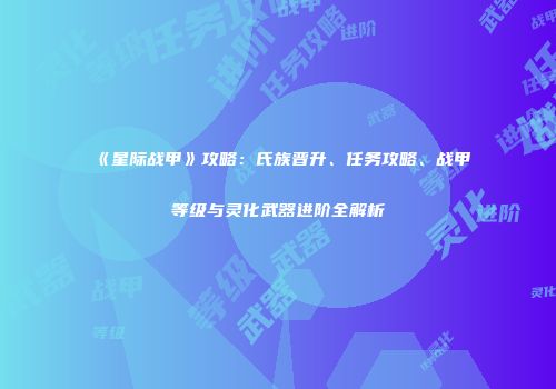 《星际战甲》攻略：氏族晋升、任务攻略、战甲等级与灵化武器进阶全解析
