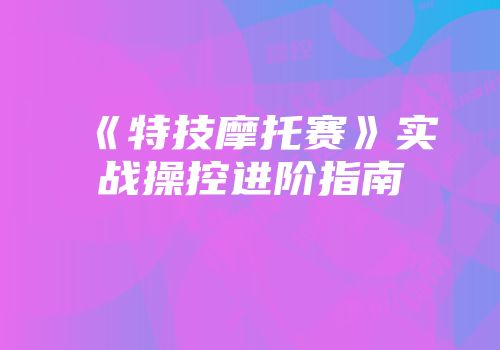 《特技摩托赛》实战操控进阶指南