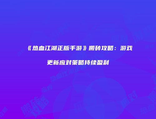 《热血江湖正版手游》搬砖攻略:游戏更新应对策略持续盈利