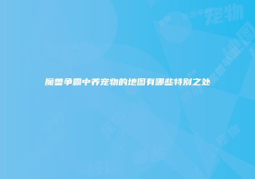 魔兽争霸中养宠物的地图有哪些特别之处