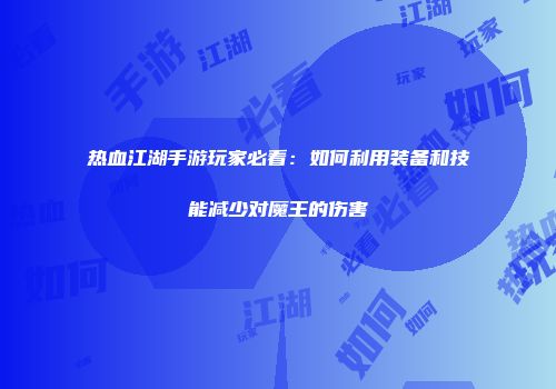 热血江湖手游玩家必看：如何利用装备和技能减少对魔王的伤害