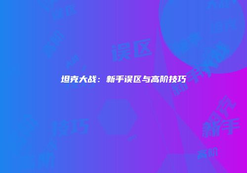 坦克大战：新手误区与高阶技巧