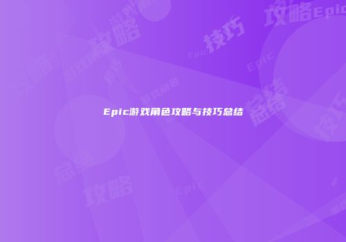 Epic游戏角色攻略与技巧总结