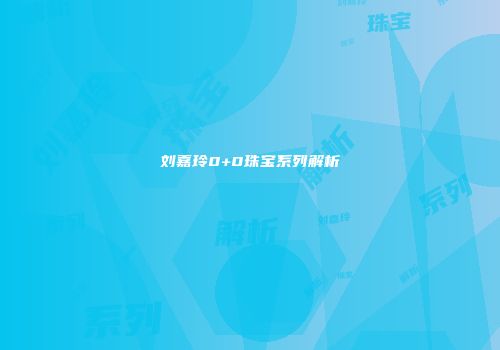 刘嘉玲0+0珠宝系列解析
