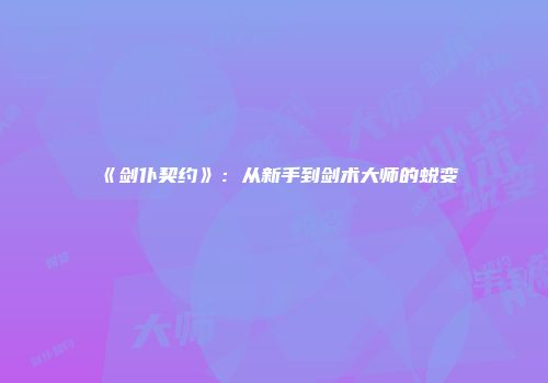 《剑仆契约》：从新手到剑术大师的蜕变