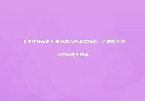《小小突击队》页游赤天翼游戏攻略：了解敌人弱点提高战斗效率