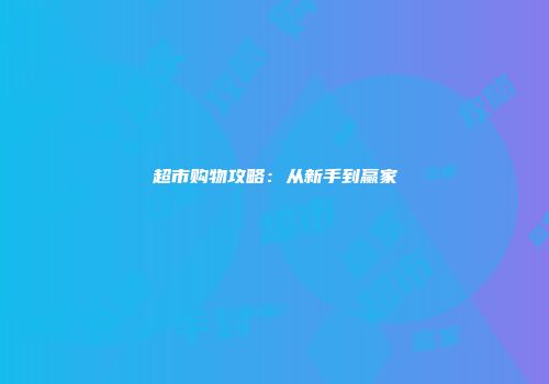 超市购物攻略：从新手到赢家