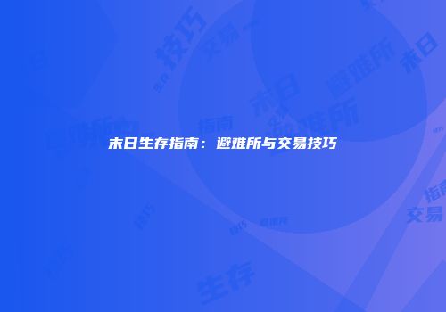 末日生存指南：避难所与交易技巧