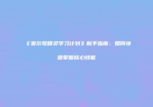 《赛尔号精灵学习计划》新手指南：如何快速掌握核心技能